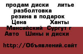 .продам диски 16 литье разболтовка 5/105 .резина в подарок › Цена ­ 8 000 - Ханты-Мансийский, Сургут г. Авто » Шины и диски   